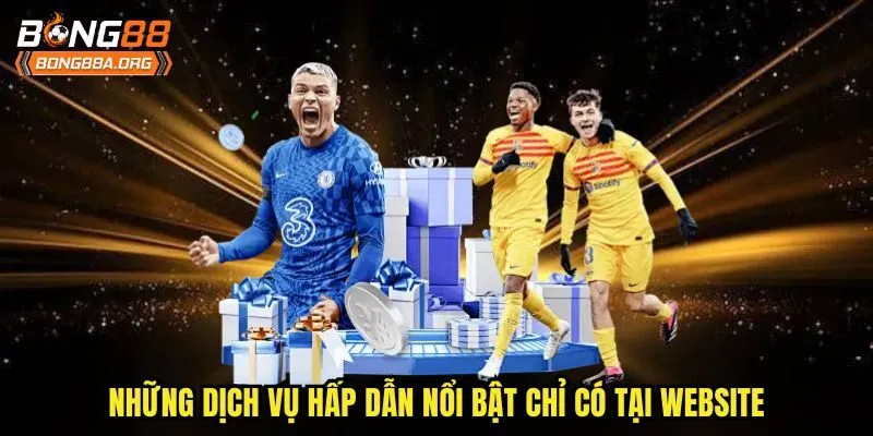 Những dịch vụ hấp dẫn nổi bật chỉ có tại website