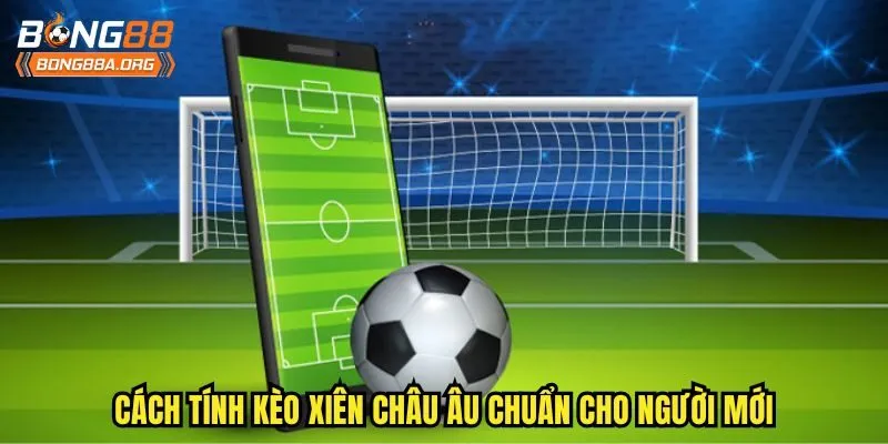Cách tính kèo xiên châu Âu chuẩn cho người mới
