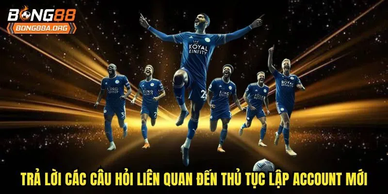 Trả lời các câu hỏi liên quan đến thủ tục lập account mới