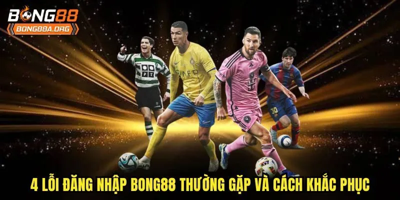 4 lỗi đăng nhập bong88 thường gặp và cách khắc phục