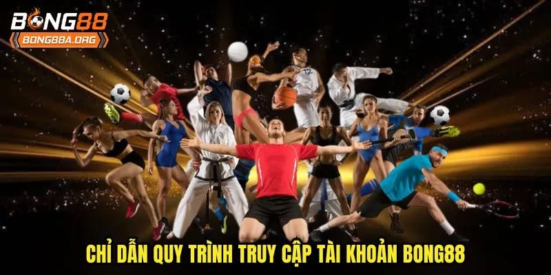 Chỉ dẫn quy trình truy cập tài khoản Bong88