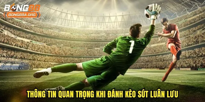 Thông tin quan trọng khi đánh kèo sút luân lưu