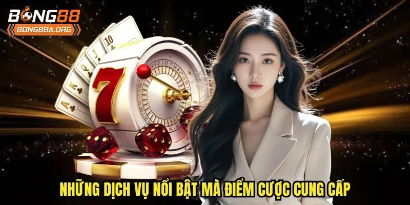 Những dịch vụ nổi bật mà điểm cược cung cấp