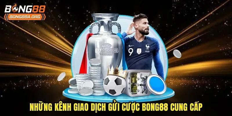 Những kênh giao dịch gửi cược bong88 cung cấp
