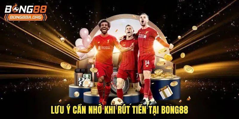 Lưu ý cần nhớ khi rút tiền tại bong88