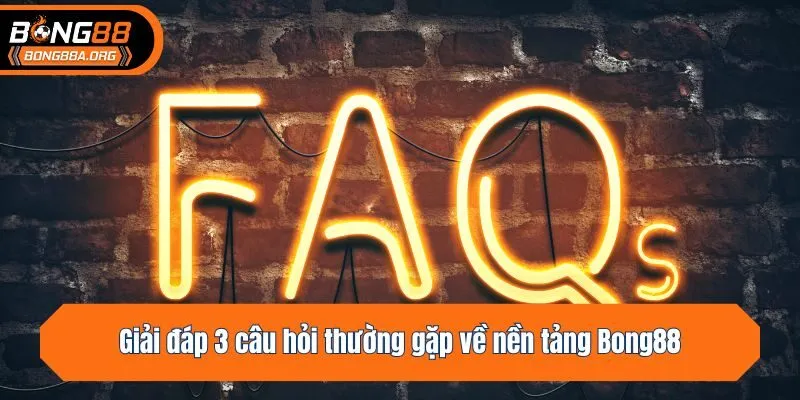 Giải đáp 3 câu hỏi thường gặp về nền tảng Bong88