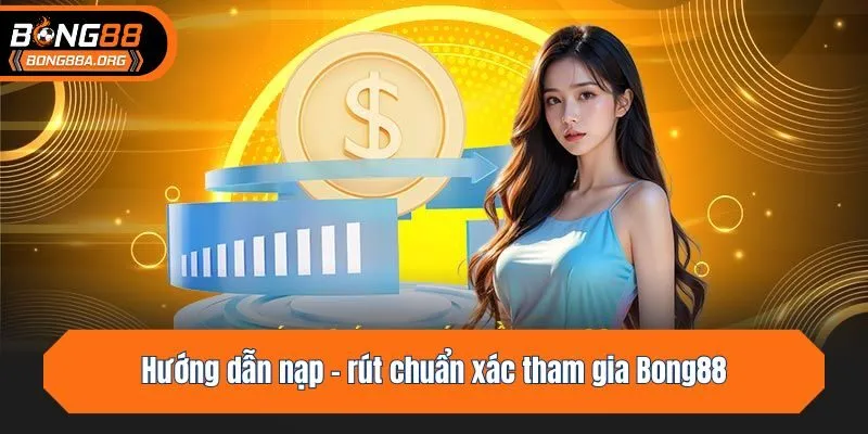 Hướng dẫn nạp - rút chuẩn xác tham gia Bong88