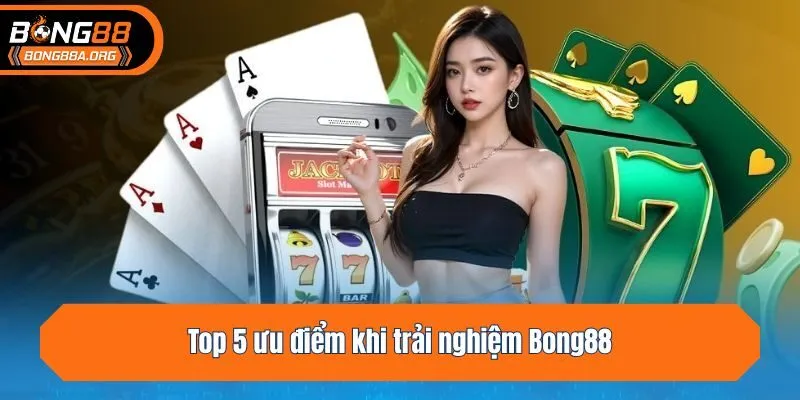 Top 5 ưu điểm khi trải nghiệm Bong88